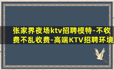张家界夜场ktv招聘模特-不收费不乱收费-高端KTV招聘环境